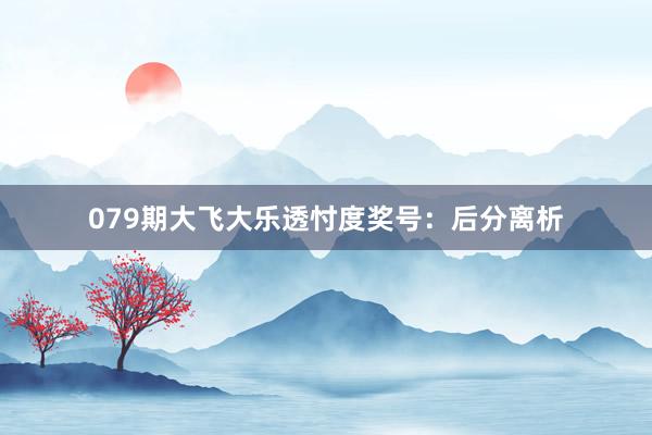 079期大飞大乐透忖度奖号：后分离析