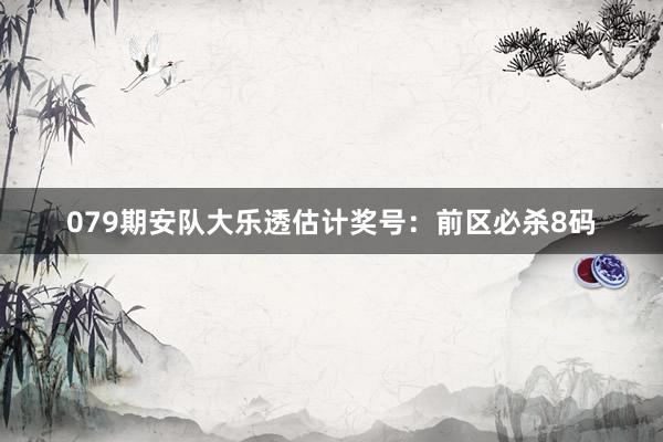 079期安队大乐透估计奖号：前区必杀8码