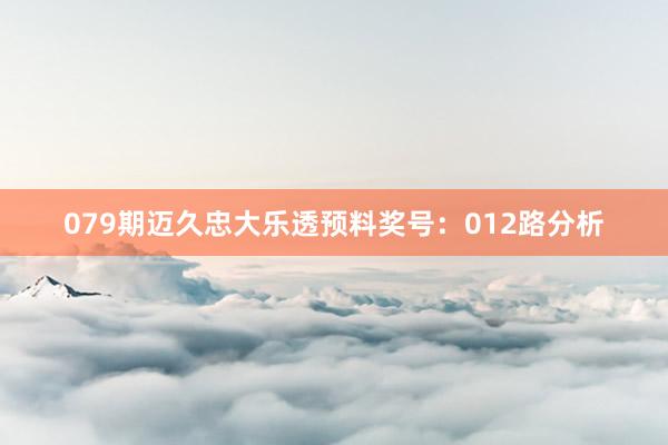079期迈久忠大乐透预料奖号：012路分析