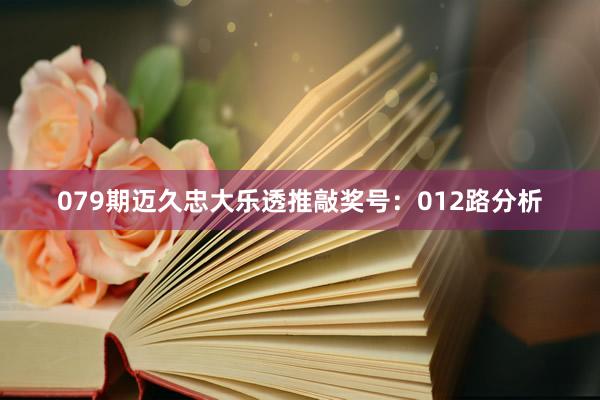 079期迈久忠大乐透推敲奖号：012路分析