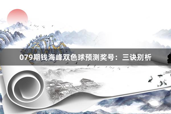 079期钱海峰双色球预测奖号：三诀别析
