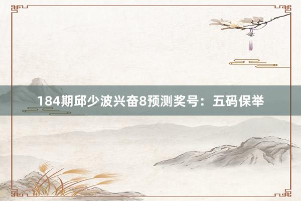 184期邱少波兴奋8预测奖号：五码保举