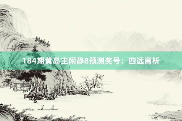 184期黄岛主闲静8预测奖号：四远离析