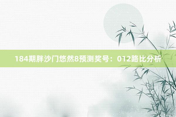 184期胖沙门悠然8预测奖号：012路比分析