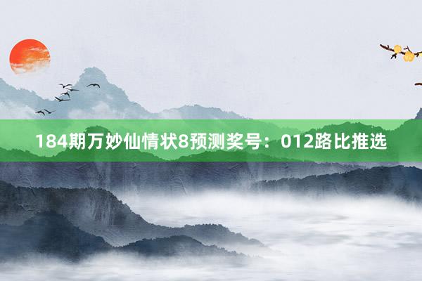 184期万妙仙情状8预测奖号：012路比推选