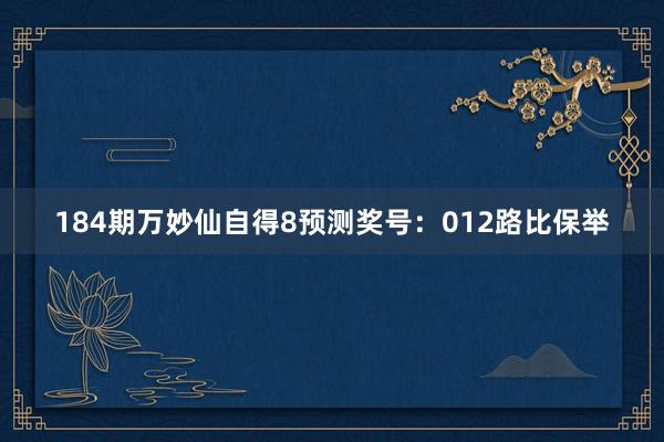 184期万妙仙自得8预测奖号：012路比保举