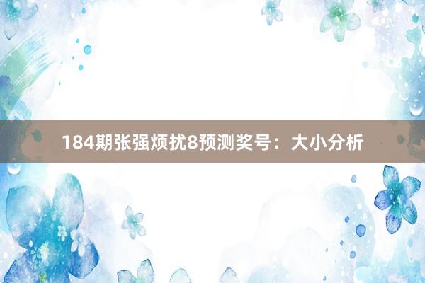 184期张强烦扰8预测奖号：大小分析