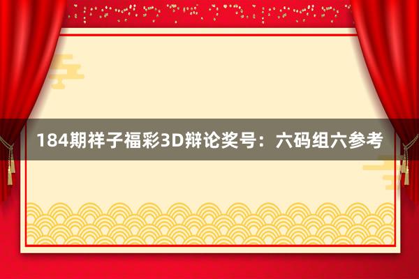 184期祥子福彩3D辩论奖号：六码组六参考
