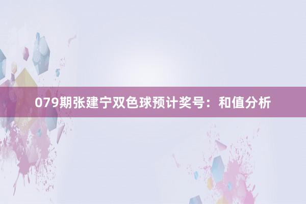 079期张建宁双色球预计奖号：和值分析