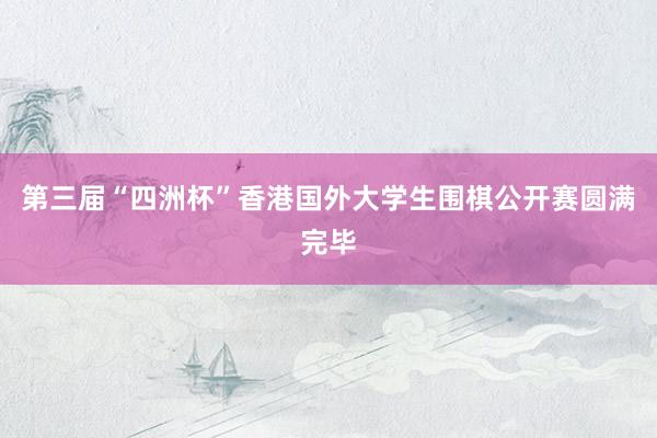 第三届“四洲杯”香港国外大学生围棋公开赛圆满完毕