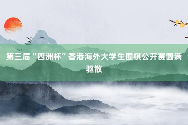 第三届“四洲杯”香港海外大学生围棋公开赛圆满驱散