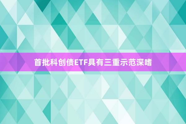 首批科创债ETF具有三重示范深嗜