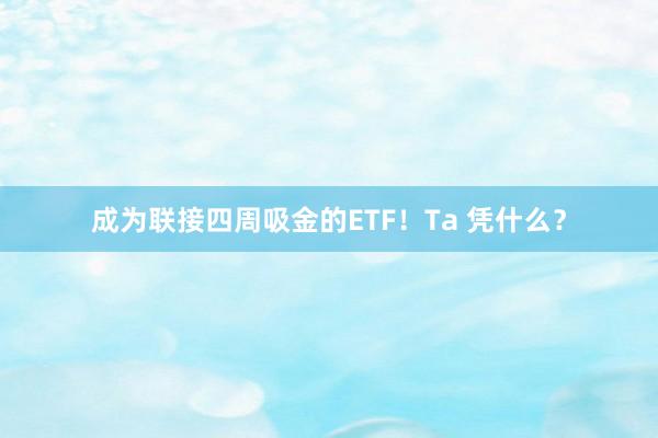 成为联接四周吸金的ETF！Ta 凭什么？