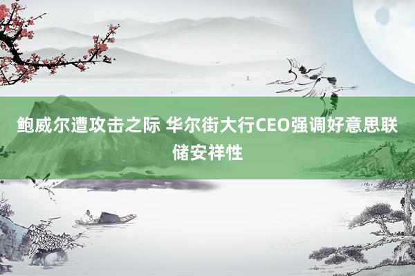 鲍威尔遭攻击之际 华尔街大行CEO强调好意思联储安祥性