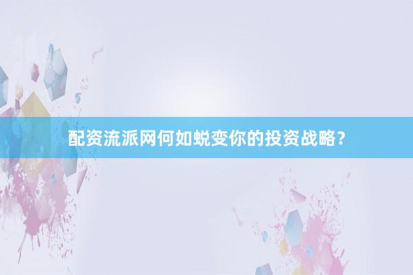 配资流派网何如蜕变你的投资战略？