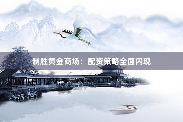 制胜黄金商场：配资策略全面闪现
