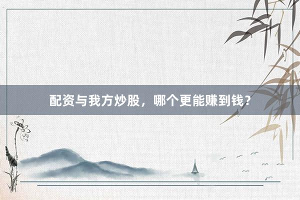 配资与我方炒股，哪个更能赚到钱？