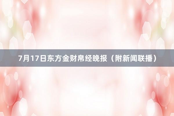7月17日东方金财帛经晚报（附新闻联播）