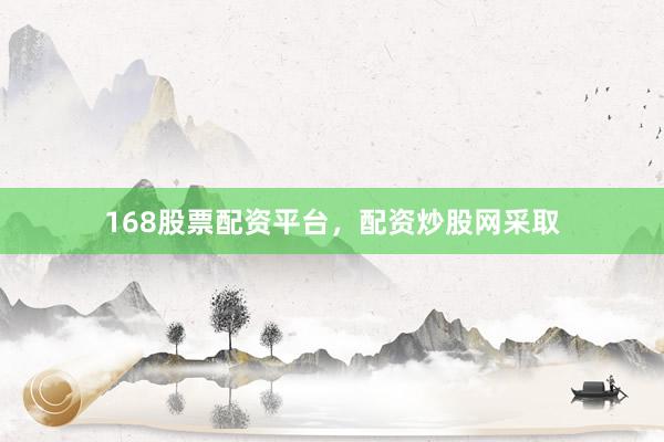 168股票配资平台，配资炒股网采取