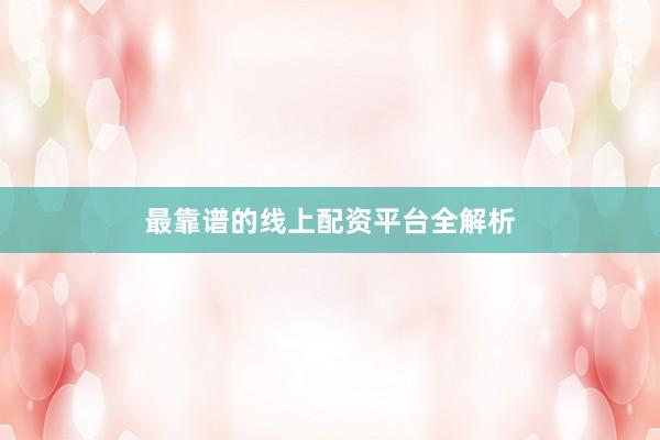 最靠谱的线上配资平台全解析
