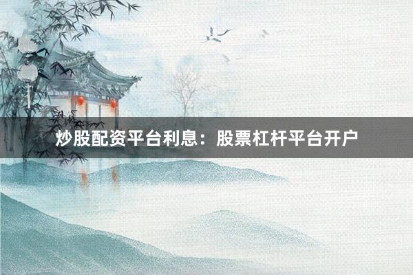 炒股配资平台利息：股票杠杆平台开户