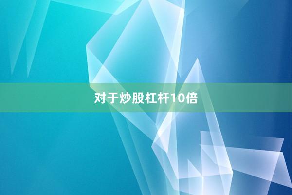 对于炒股杠杆10倍