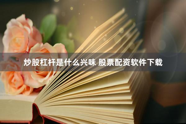 炒股杠杆是什么兴味 股票配资软件下载
