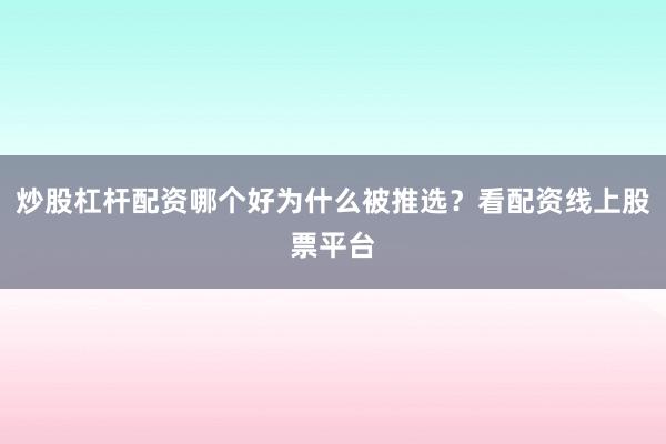 炒股杠杆配资哪个好为什么被推选？看配资线上股票平台