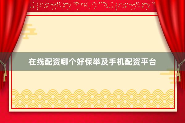 在线配资哪个好保举及手机配资平台