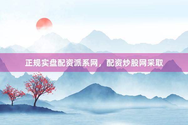 正规实盘配资派系网，配资炒股网采取