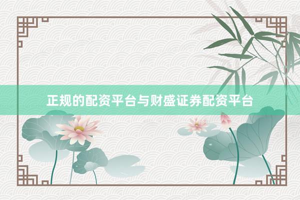 正规的配资平台与财盛证券配资平台