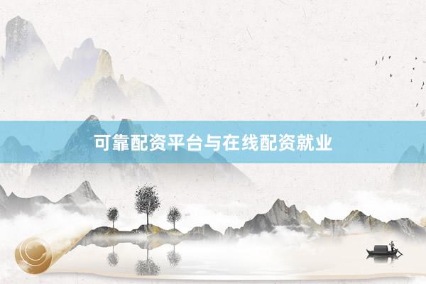 可靠配资平台与在线配资就业