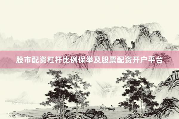 股市配资杠杆比例保举及股票配资开户平台