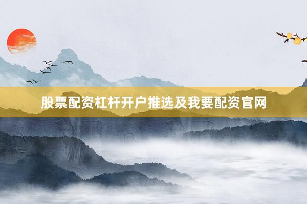 股票配资杠杆开户推选及我要配资官网