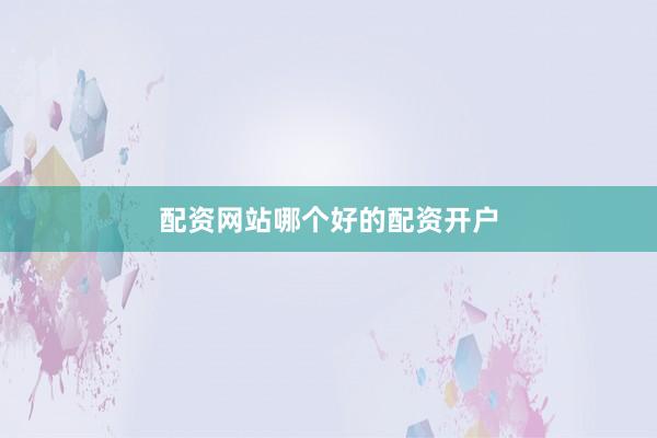 配资网站哪个好的配资开户