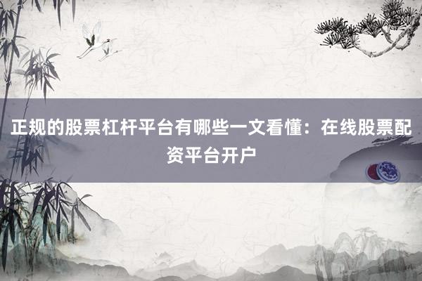 正规的股票杠杆平台有哪些一文看懂：在线股票配资平台开户