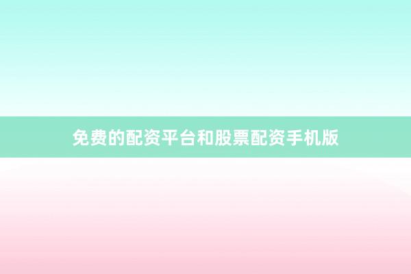免费的配资平台和股票配资手机版