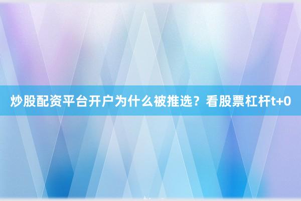 炒股配资平台开户为什么被推选？看股票杠杆t+0
