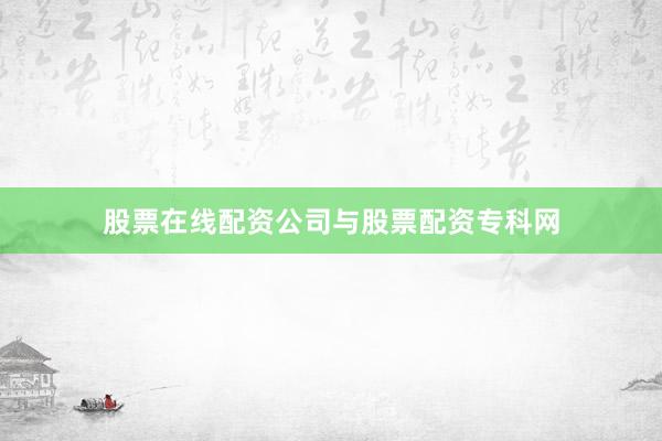 股票在线配资公司与股票配资专科网