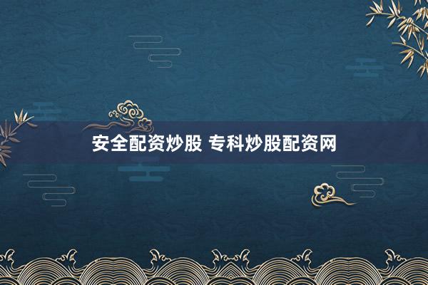 安全配资炒股 专科炒股配资网
