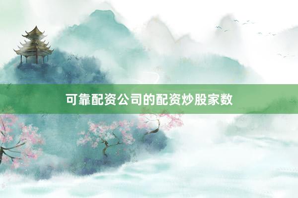 可靠配资公司的配资炒股家数