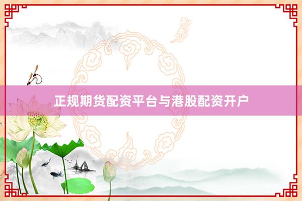 正规期货配资平台与港股配资开户