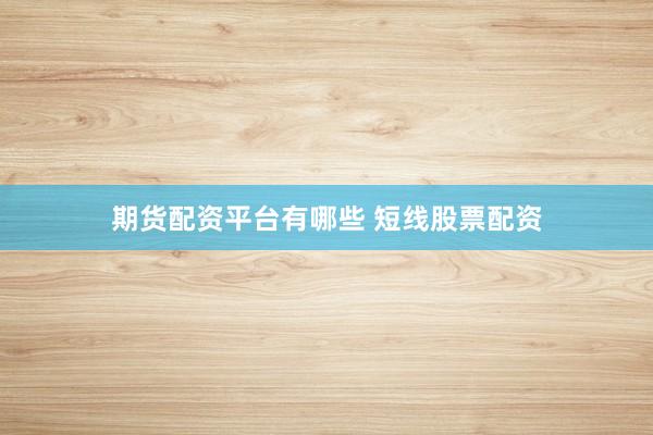 期货配资平台有哪些 短线股票配资