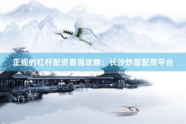 正规的杠杆配资最强攻略：长沙炒股配资平台