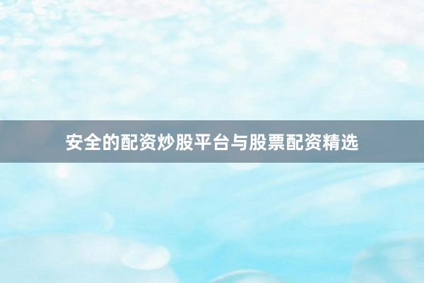 安全的配资炒股平台与股票配资精选