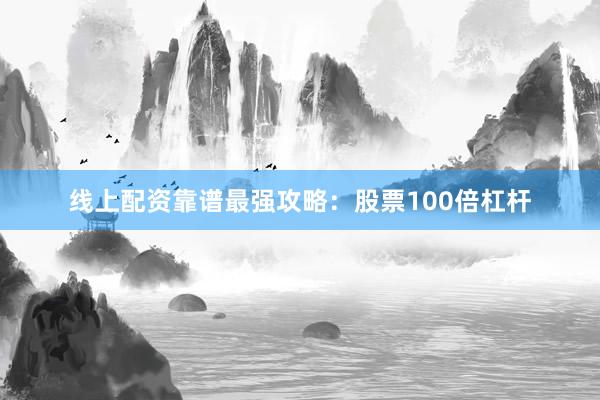 线上配资靠谱最强攻略:股票100倍杠杆