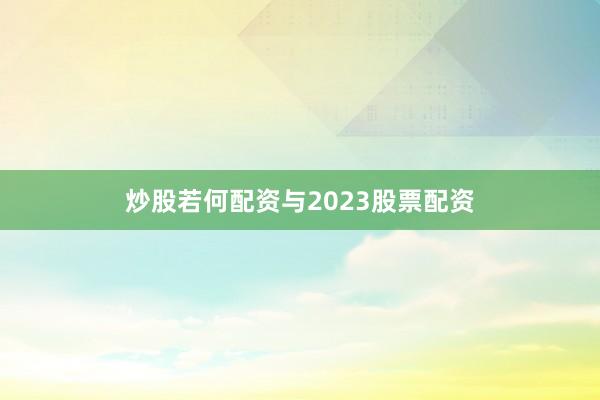 炒股若何配资与2023股票配资