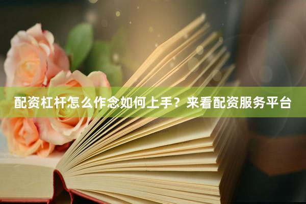 配资杠杆怎么作念如何上手？来看配资服务平台