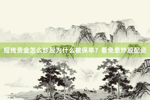 短线资金怎么炒股为什么被保举？看免息炒股配资