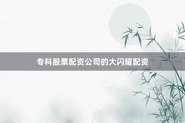 专科股票配资公司的大闪耀配资
